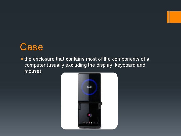 Case the enclosure that contains most of the components of a computer (usually excluding Case the enclosure that contains most of the components of a computer (usually excluding