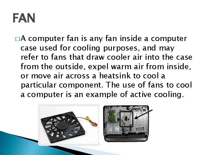 FAN �A computer fan is any fan inside a computer case used for cooling FAN �A computer fan is any fan inside a computer case used for cooling