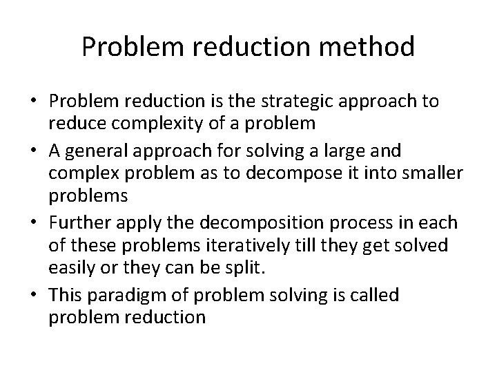 Problem reduction method • Problem reduction is the strategic approach to reduce complexity of