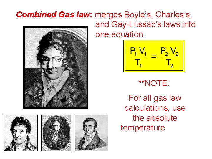Combined Gas law: merges Boyle’s, Charles’s, and Gay-Lussac’s laws into one equation. **NOTE: For