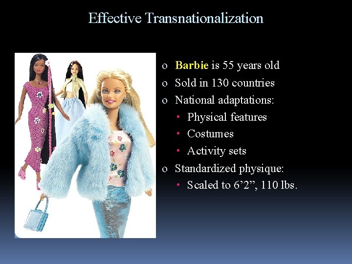 Effective Transnationalization o Barbie is 55 years old o Sold in 130 countries o