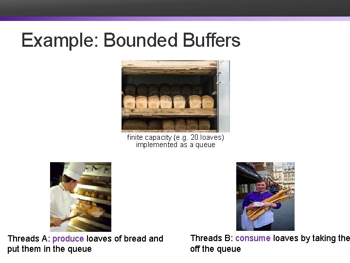 Example: Bounded Buffers finite capacity (e. g. 20 loaves) implemented as a queue Threads