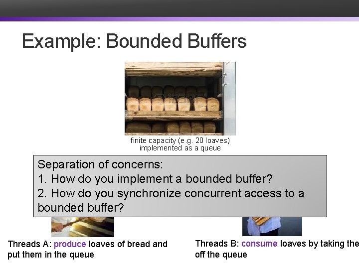 Example: Bounded Buffers finite capacity (e. g. 20 loaves) implemented as a queue Separation
