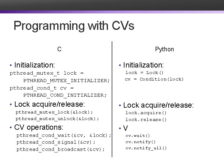 Programming with CVs C • Initialization: pthread_mutex_t lock = PTHREAD_MUTEX_INITIALIZER; pthread_cond_t cv = PTHREAD_COND_INITIALIZER;