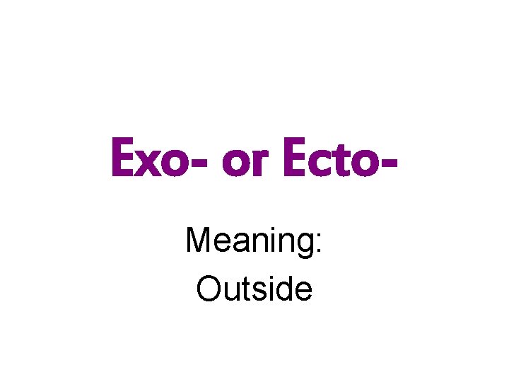 Exo- or Ecto. Meaning: Outside 