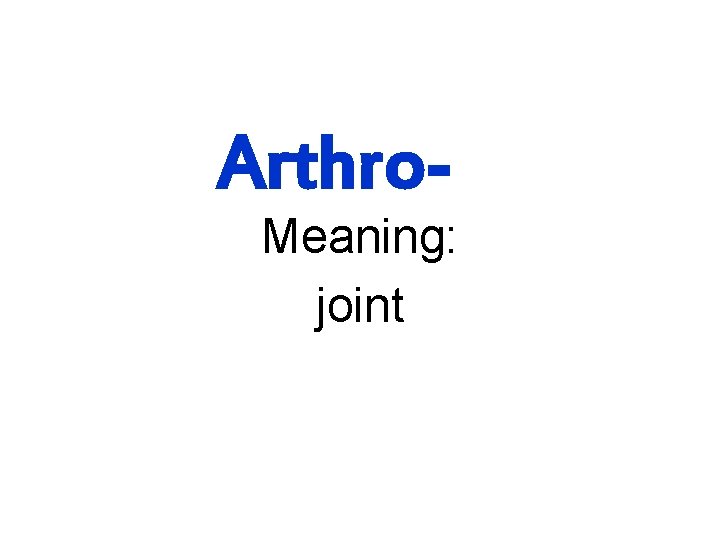 Arthro- Meaning: joint 