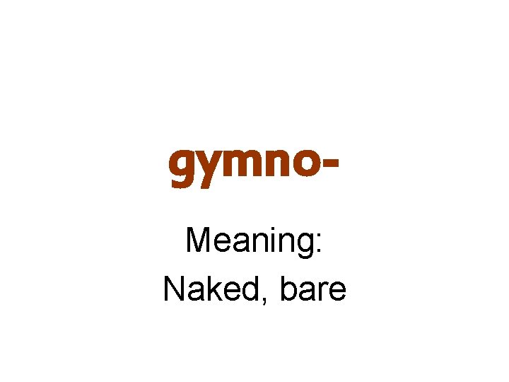 gymno. Meaning: Naked, bare 