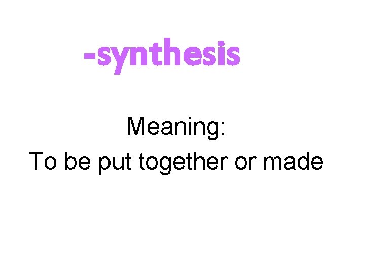 -synthesis Meaning: To be put together or made 