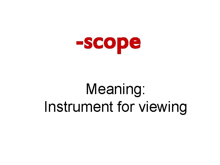 -scope Meaning: Instrument for viewing 