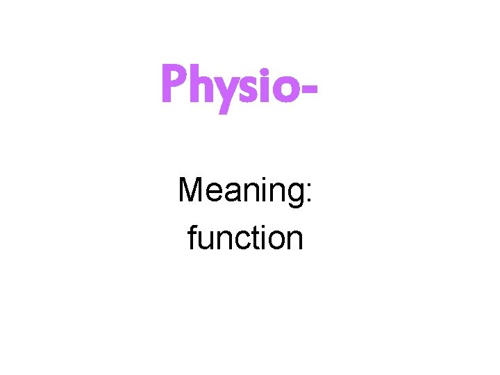 Physio. Meaning: function 