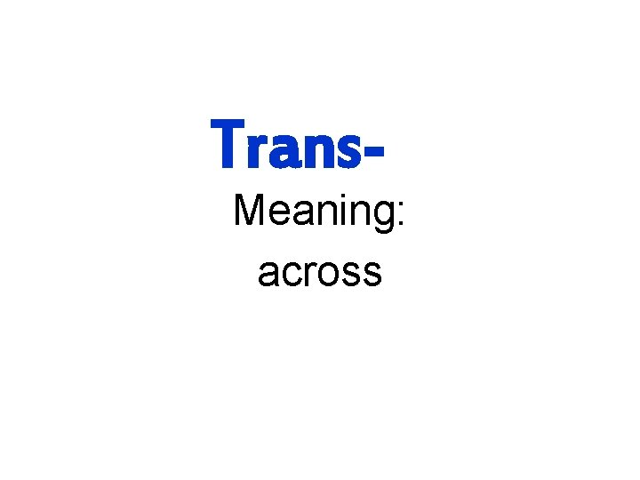 Trans- Meaning: across 