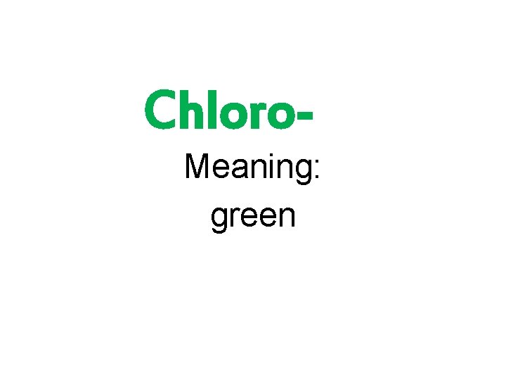 Chloro. Meaning: green 