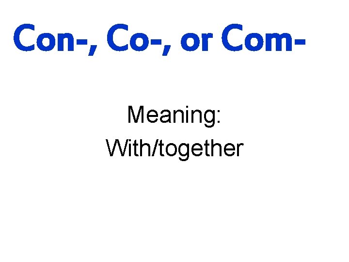 Con-, Co-, or Com. Meaning: With/together 