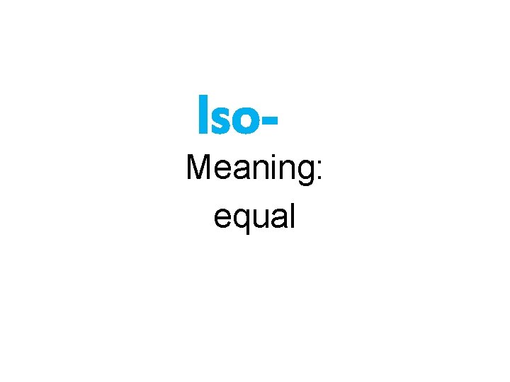 Iso- Meaning: equal 