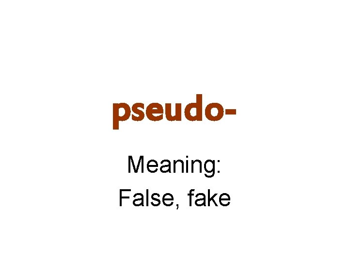 pseudo. Meaning: False, fake 