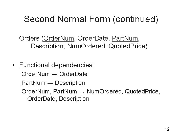 Second Normal Form (continued) Orders (Order. Num, Order. Date, Part. Num, Description, Num. Ordered,