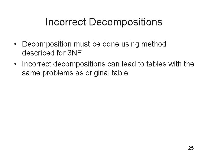 Incorrect Decompositions • Decomposition must be done using method described for 3 NF •