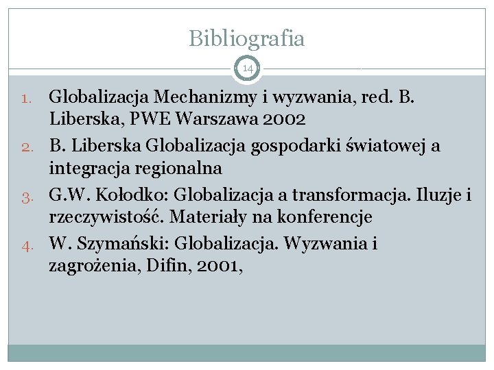 Bibliografia 14 Globalizacja Mechanizmy i wyzwania, red. B. Liberska, PWE Warszawa 2002 2. B.