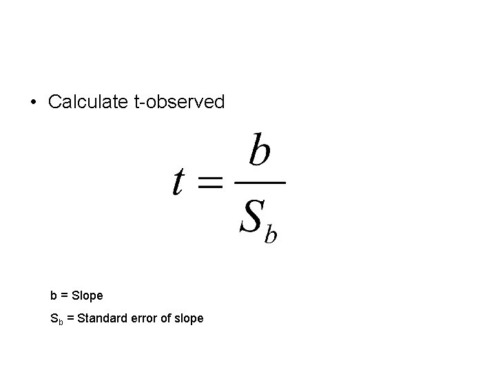  • Calculate t-observed b = Slope Sb = Standard error of slope 