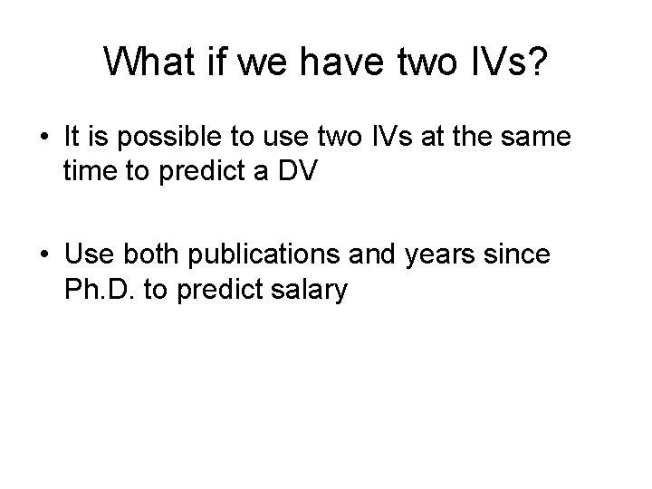 What if we have two IVs? • It is possible to use two IVs