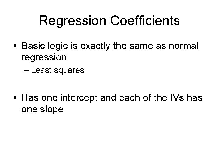 Regression Coefficients • Basic logic is exactly the same as normal regression – Least