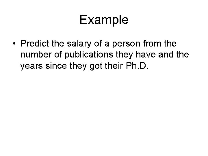 Example • Predict the salary of a person from the number of publications they
