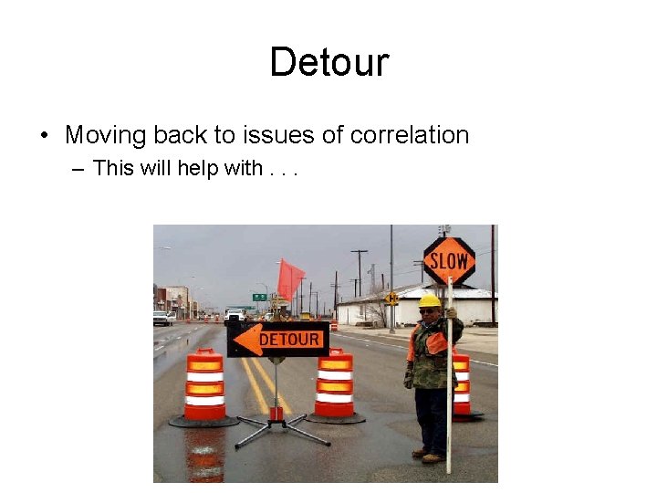 Detour • Moving back to issues of correlation – This will help with. .
