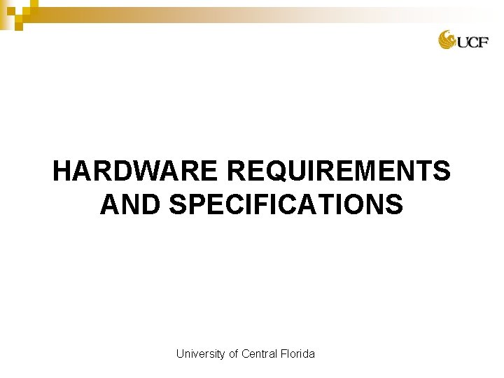HARDWARE REQUIREMENTS AND SPECIFICATIONS University of Central Florida 