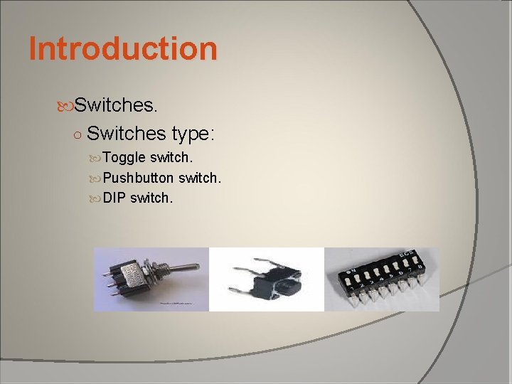 Introduction Switches. ○ Switches type: Toggle switch. Pushbutton switch. DIP switch. Introduction Switches. ○ Switches type: Toggle switch. Pushbutton switch. DIP switch.