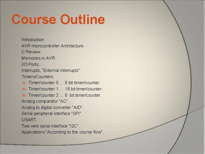 Course Outline Introduction. AVR microcontroller Architecture. C Review. Memories in AVR. I/O Ports. Interrupts, Course Outline Introduction. AVR microcontroller Architecture. C Review. Memories in AVR. I/O Ports. Interrupts,