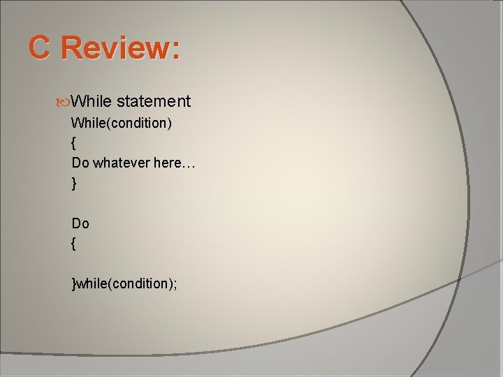 C Review: While statement While(condition) { Do whatever here… } Do { }while(condition); C Review: While statement While(condition) { Do whatever here… } Do { }while(condition);
