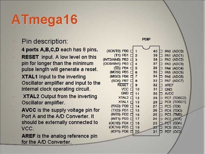 ATmega 16 Pin description: 4 ports A, B, C, D each has 8 pins. ATmega 16 Pin description: 4 ports A, B, C, D each has 8 pins.