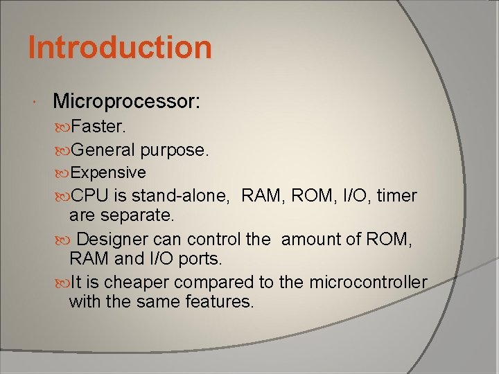 Introduction Microprocessor: Faster. General purpose. Expensive CPU is stand-alone, RAM, ROM, I/O, timer are Introduction Microprocessor: Faster. General purpose. Expensive CPU is stand-alone, RAM, ROM, I/O, timer are