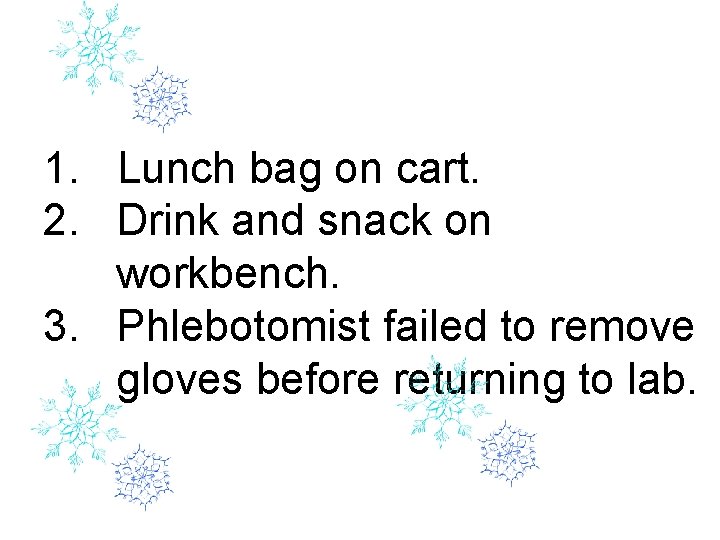 1. Lunch bag on cart. 2. Drink and snack on workbench. 3. Phlebotomist failed