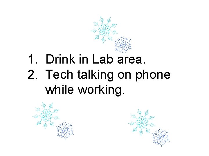 1. Drink in Lab area. 2. Tech talking on phone while working. 