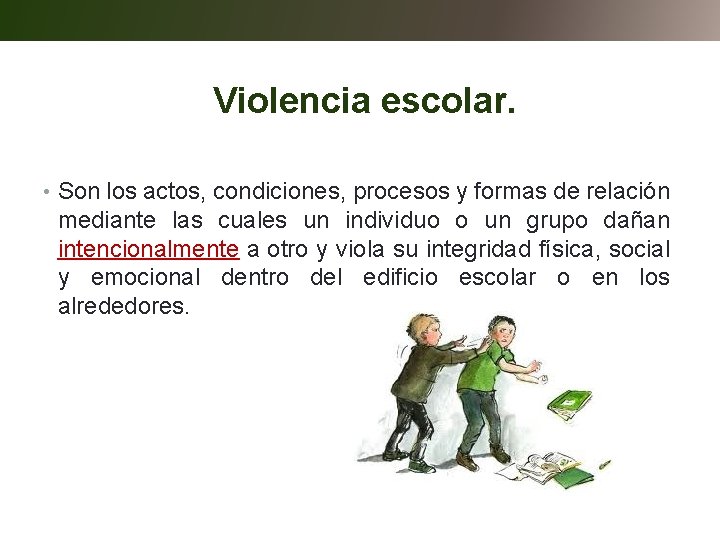 Violencia escolar. • Son los actos, condiciones, procesos y formas de relación mediante las
