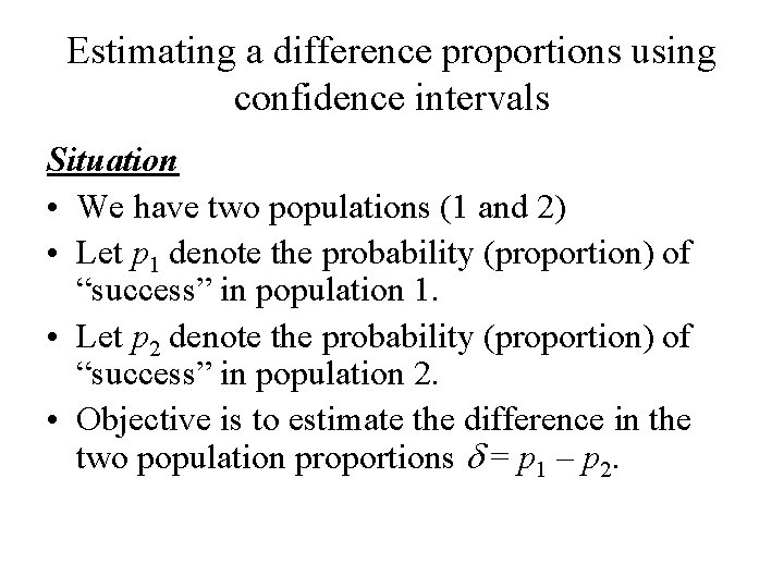 Estimating a difference proportions using confidence intervals Situation • We have two populations (1