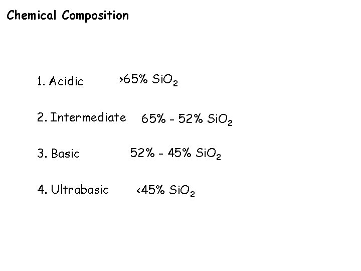 Chemical Composition 1. Acidic >65% Si. O 2 2. Intermediate 3. Basic 4. Ultrabasic