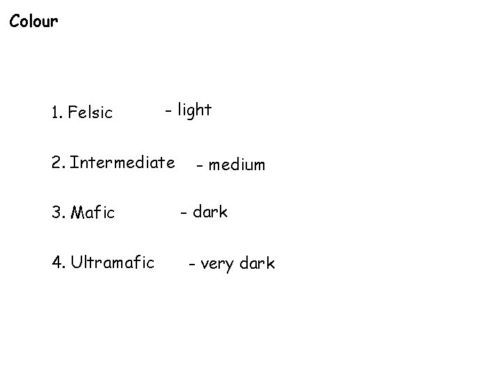 Colour 1. Felsic - light 2. Intermediate 3. Mafic 4. Ultramafic - medium -