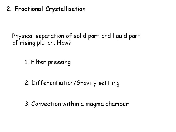2. Fractional Crystallisation Physical separation of solid part and liquid part of rising pluton.
