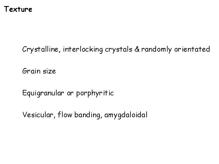 Texture Crystalline, interlocking crystals & randomly orientated Grain size Equigranular or porphyritic Vesicular, flow