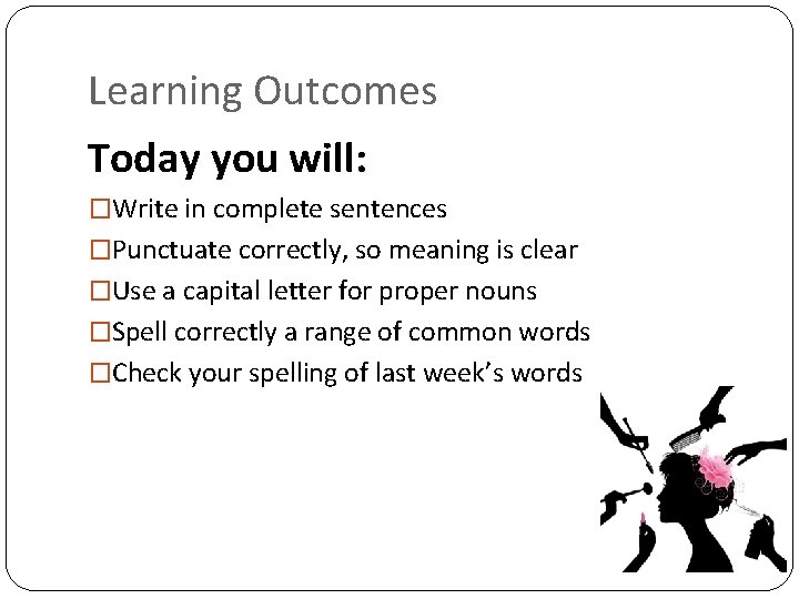 Learning Outcomes Today you will: �Write in complete sentences �Punctuate correctly, so meaning is