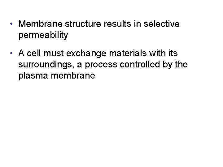  • Membrane structure results in selective permeability • A cell must exchange materials