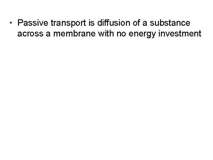  • Passive transport is diffusion of a substance across a membrane with no