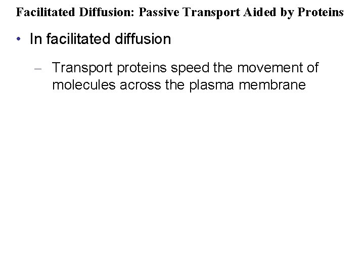Facilitated Diffusion: Passive Transport Aided by Proteins • In facilitated diffusion – Transport proteins