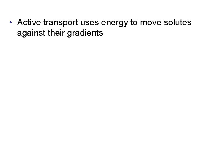  • Active transport uses energy to move solutes against their gradients 