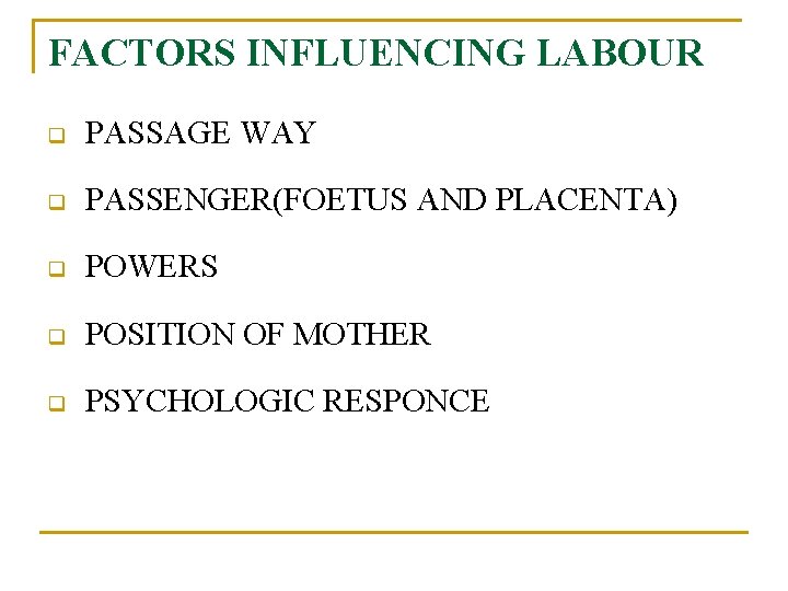 FACTORS INFLUENCING LABOUR q PASSAGE WAY q PASSENGER(FOETUS AND PLACENTA) q POWERS q POSITION