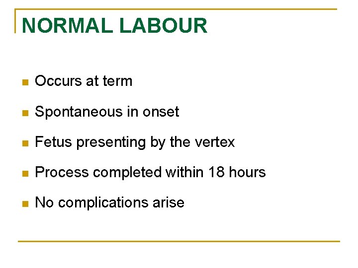 NORMAL LABOUR n Occurs at term n Spontaneous in onset n Fetus presenting by
