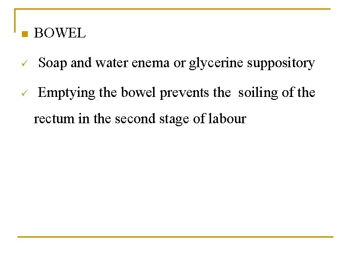 n BOWEL ü Soap and water enema or glycerine suppository ü Emptying the bowel