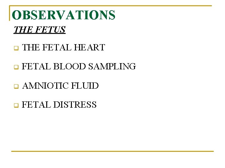 OBSERVATIONS THE FETUS q THE FETAL HEART q FETAL BLOOD SAMPLING q AMNIOTIC FLUID